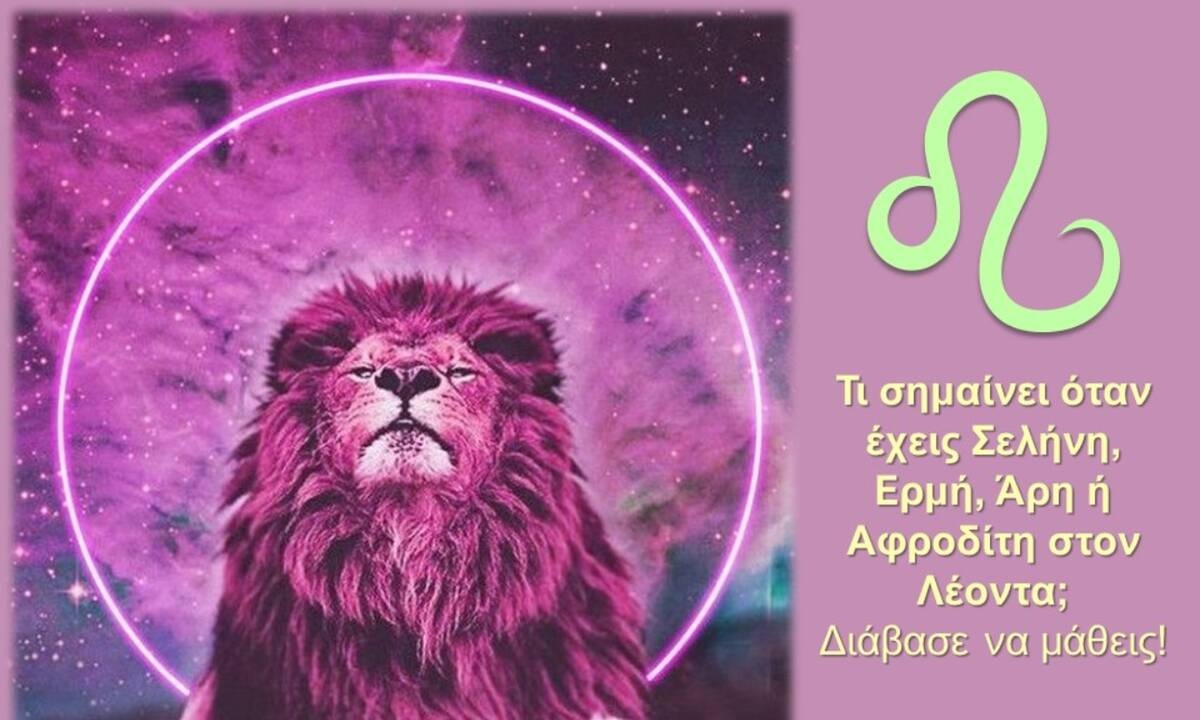 Έχεις Σελήνη, Ερμή, Άρη ή Αφροδίτη στον Λέοντα; Μάθε τι σημαίνει αυτό για σένα